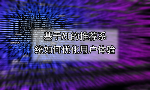 基于AI的推荐系统如何优化用户体验