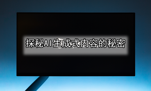 探秘AI生成式内容的秘密