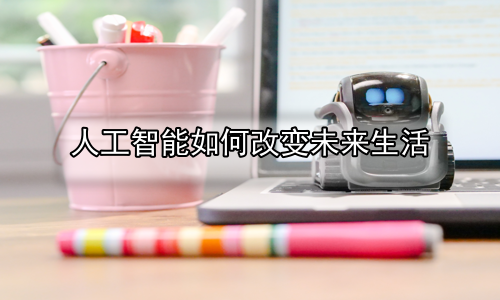 人工智能如何改变未来生活
