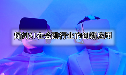 探讨AI在金融行业的创新应用