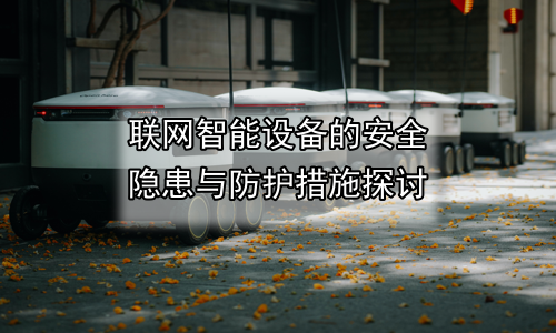 联网智能设备的安全隐患与防护措施探讨