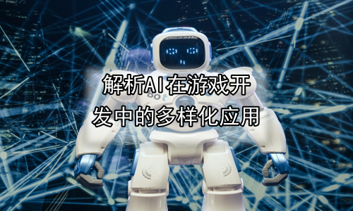 解析AI在游戏开发中的多样化应用