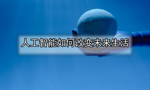 人工智能如何改变未来生活