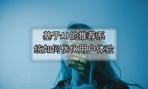 基于AI的推荐系统如何优化用户体验