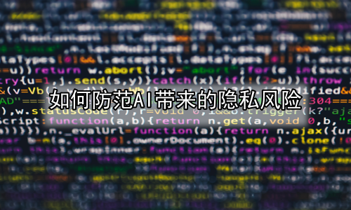 如何防范AI带来的隐私风险