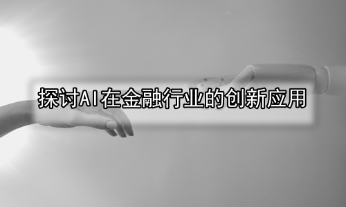 探讨AI在金融行业的创新应用