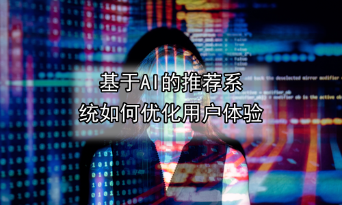 基于AI的推荐系统如何优化用户体验