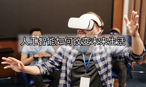 人工智能如何改变未来生活
