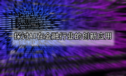探讨AI在金融行业的创新应用