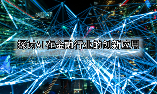 探讨AI在金融行业的创新应用