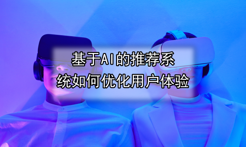 基于AI的推荐系统如何优化用户体验