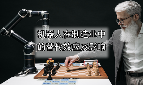 机器人在制造业中的替代效应及影响