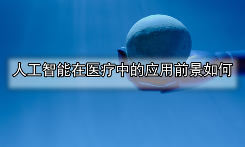 人工智能在医疗中的应用前景如何