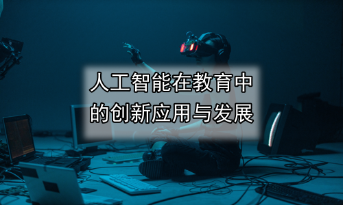 人工智能在教育中的创新应用与发展