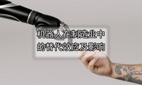 机器人在制造业中的替代效应及影响