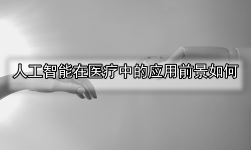 人工智能在医疗中的应用前景如何