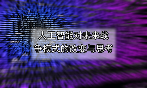 人工智能对未来战争模式的改变与思考