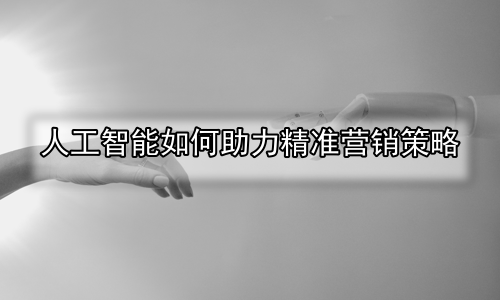 人工智能如何助力精准营销策略