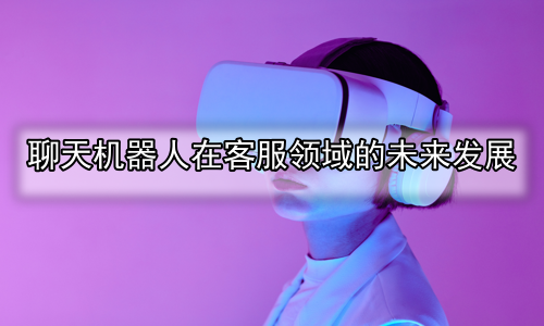 聊天机器人在客服领域的未来发展
