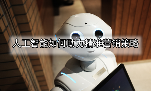 人工智能如何助力精准营销策略