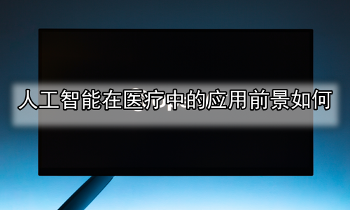 人工智能在医疗中的应用前景如何