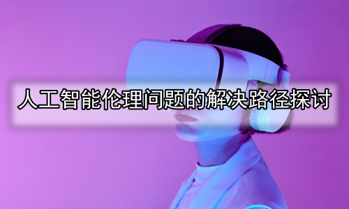 人工智能伦理问题的解决路径探讨