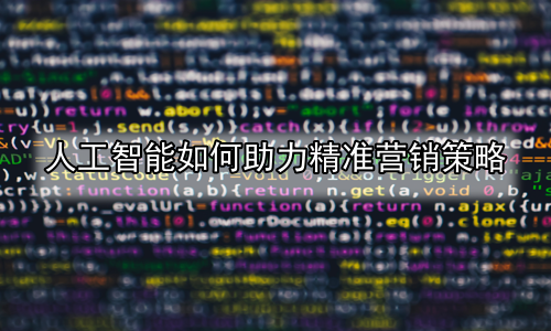 人工智能如何助力精准营销策略