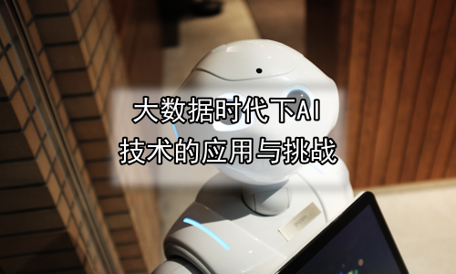 大数据时代下AI技术的应用与挑战