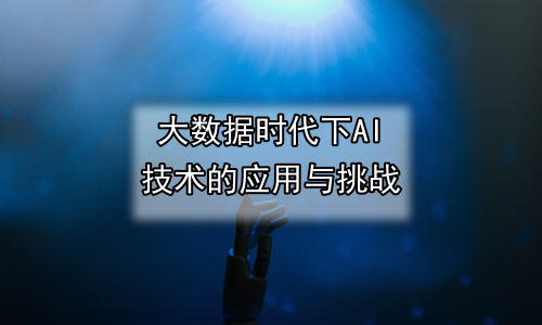 大数据时代下AI技术的应用与挑战