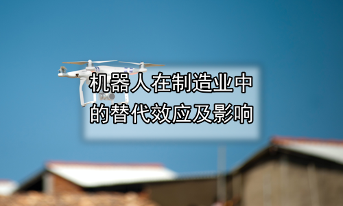 机器人在制造业中的替代效应及影响