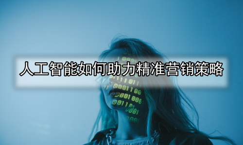 人工智能如何助力精准营销策略