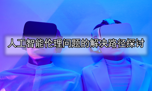 人工智能伦理问题的解决路径探讨