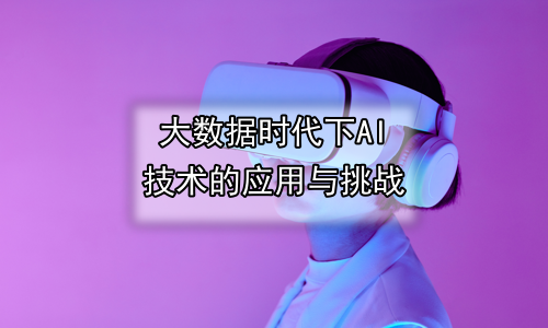 大数据时代下AI技术的应用与挑战