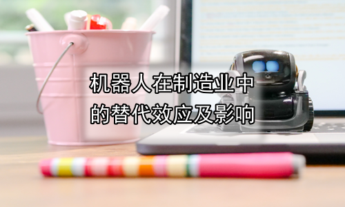 机器人在制造业中的替代效应及影响