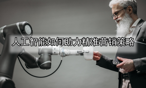 人工智能如何助力精准营销策略