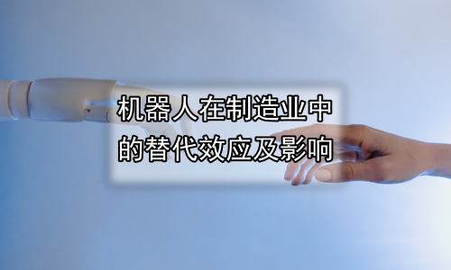 机器人在制造业中的替代效应及影响
