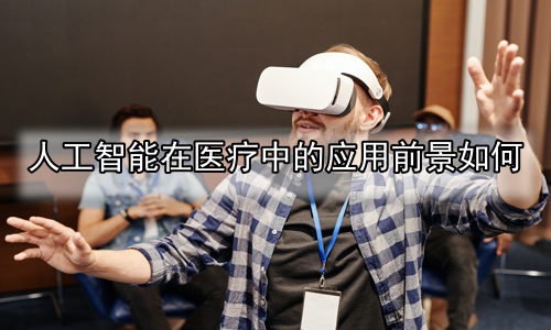 人工智能在医疗中的应用前景如何