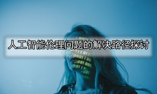人工智能伦理问题的解决路径探讨