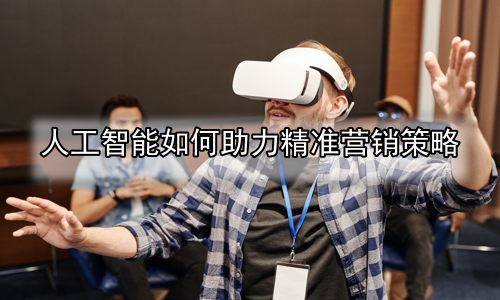 人工智能如何助力精准营销策略