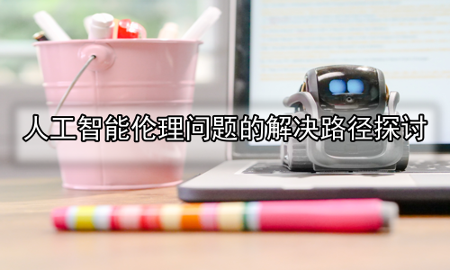 人工智能伦理问题的解决路径探讨