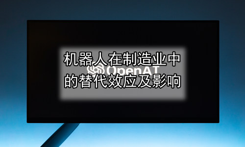 机器人在制造业中的替代效应及影响