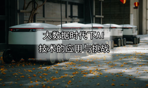 大数据时代下AI技术的应用与挑战