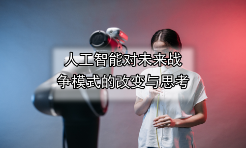 人工智能对未来战争模式的改变与思考