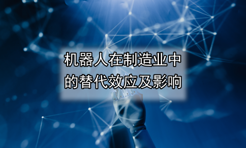 机器人在制造业中的替代效应及影响