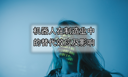 机器人在制造业中的替代效应及影响