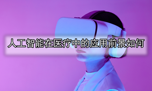 人工智能在医疗中的应用前景如何