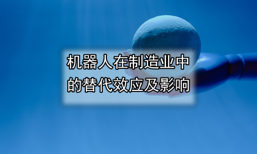 机器人在制造业中的替代效应及影响