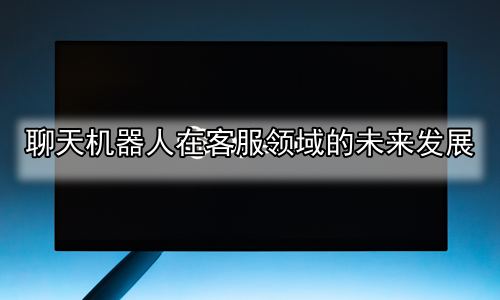 聊天机器人在客服领域的未来发展
