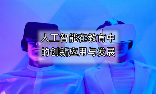 人工智能在教育中的创新应用与发展