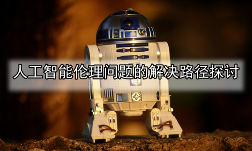 人工智能伦理问题的解决路径探讨